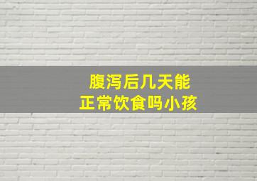 腹泻后几天能正常饮食吗小孩