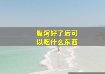 腹泻好了后可以吃什么东西