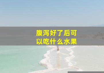 腹泻好了后可以吃什么水果