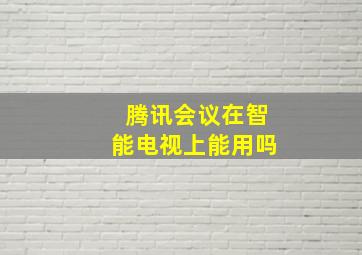 腾讯会议在智能电视上能用吗