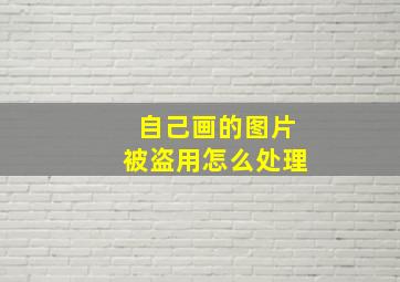 自己画的图片被盗用怎么处理