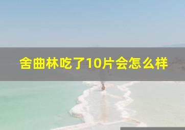 舍曲林吃了10片会怎么样