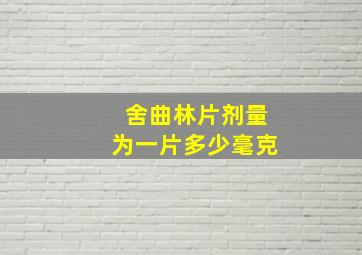 舍曲林片剂量为一片多少毫克