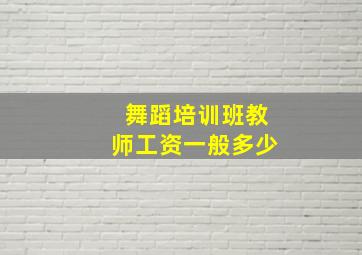 舞蹈培训班教师工资一般多少