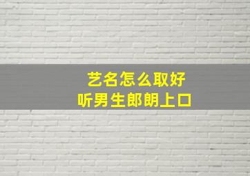 艺名怎么取好听男生郎朗上口