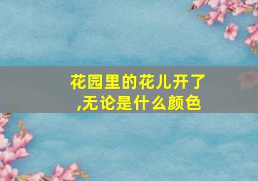 花园里的花儿开了,无论是什么颜色