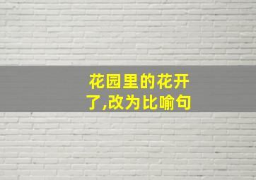 花园里的花开了,改为比喻句