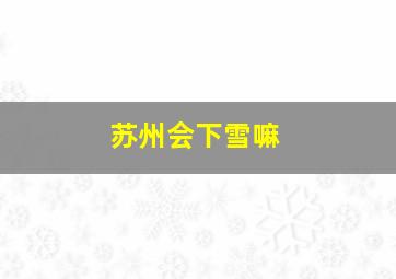 苏州会下雪嘛