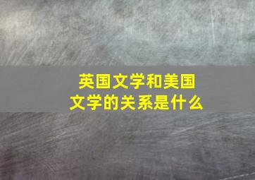 英国文学和美国文学的关系是什么