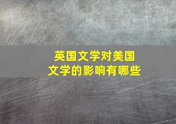 英国文学对美国文学的影响有哪些