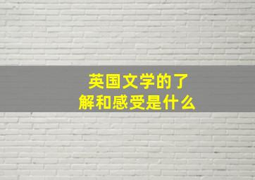 英国文学的了解和感受是什么