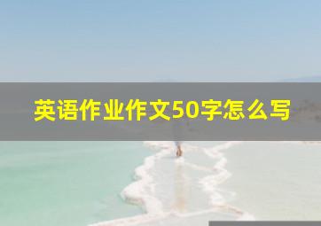 英语作业作文50字怎么写