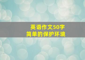 英语作文50字简单的保护环境