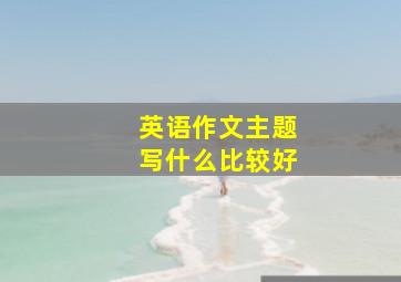 英语作文主题写什么比较好