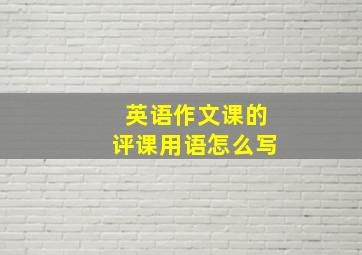 英语作文课的评课用语怎么写