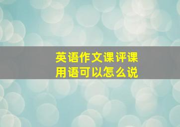 英语作文课评课用语可以怎么说