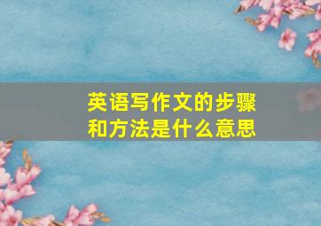 英语写作文的步骤和方法是什么意思