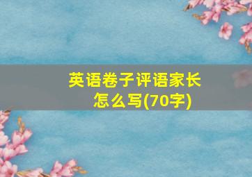 英语卷子评语家长怎么写(70字)