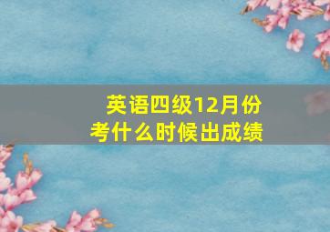 英语四级12月份考什么时候出成绩