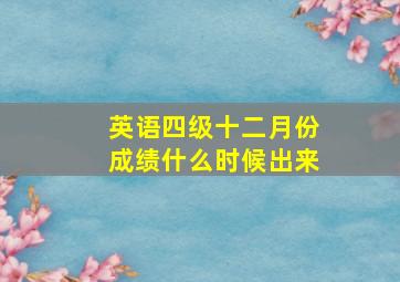 英语四级十二月份成绩什么时候出来