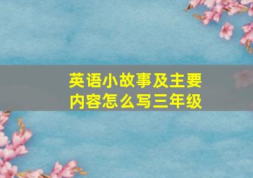 英语小故事及主要内容怎么写三年级