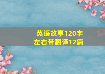 英语故事120字左右带翻译12篇