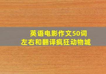 英语电影作文50词左右和翻译疯狂动物城