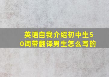 英语自我介绍初中生50词带翻译男生怎么写的