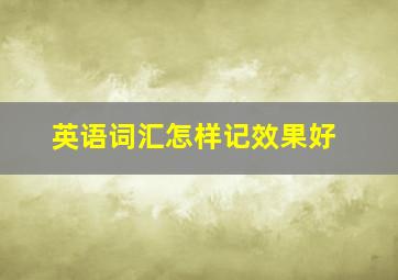 英语词汇怎样记效果好