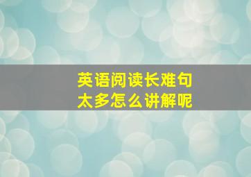 英语阅读长难句太多怎么讲解呢