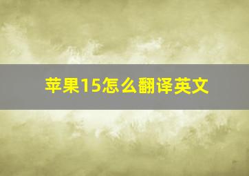 苹果15怎么翻译英文