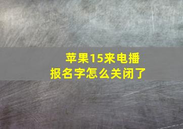 苹果15来电播报名字怎么关闭了