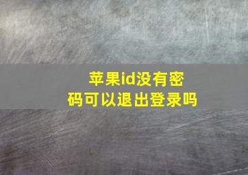 苹果id没有密码可以退出登录吗