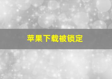 苹果下载被锁定