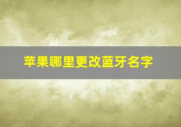 苹果哪里更改蓝牙名字