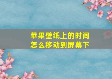 苹果壁纸上的时间怎么移动到屏幕下