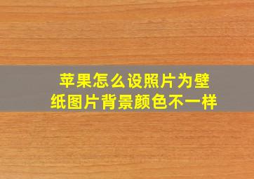 苹果怎么设照片为壁纸图片背景颜色不一样