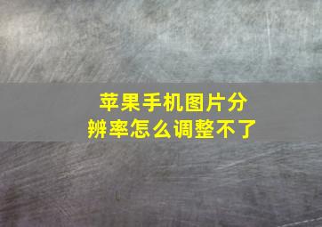 苹果手机图片分辨率怎么调整不了