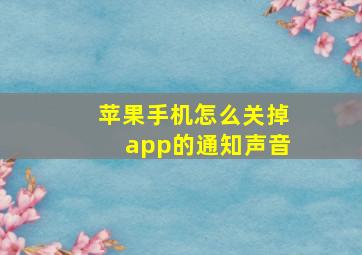 苹果手机怎么关掉app的通知声音