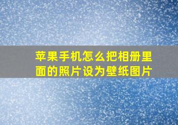 苹果手机怎么把相册里面的照片设为壁纸图片