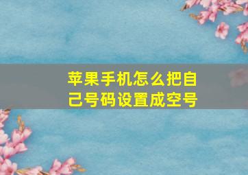 苹果手机怎么把自己号码设置成空号