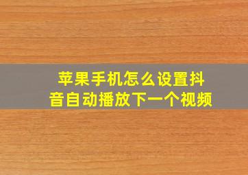 苹果手机怎么设置抖音自动播放下一个视频