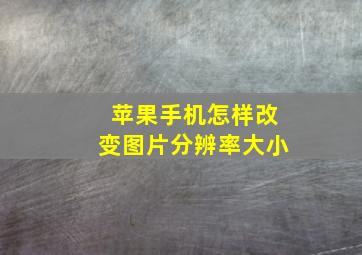 苹果手机怎样改变图片分辨率大小