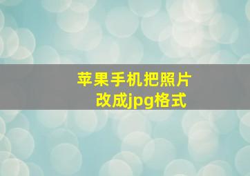 苹果手机把照片改成jpg格式