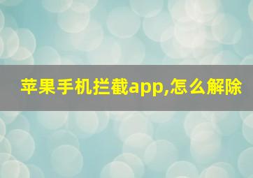 苹果手机拦截app,怎么解除