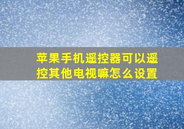 苹果手机遥控器可以遥控其他电视嘛怎么设置