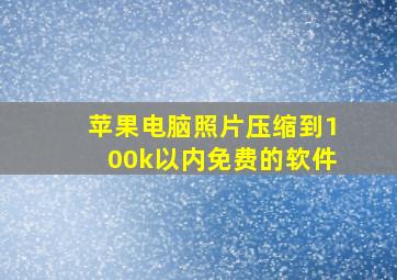 苹果电脑照片压缩到100k以内免费的软件