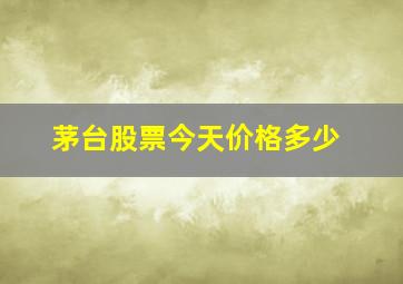 茅台股票今天价格多少