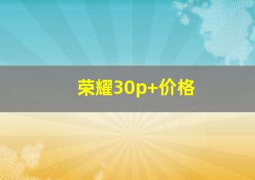 荣耀30p+价格