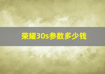 荣耀30s参数多少钱